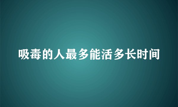 吸毒的人最多能活多长时间