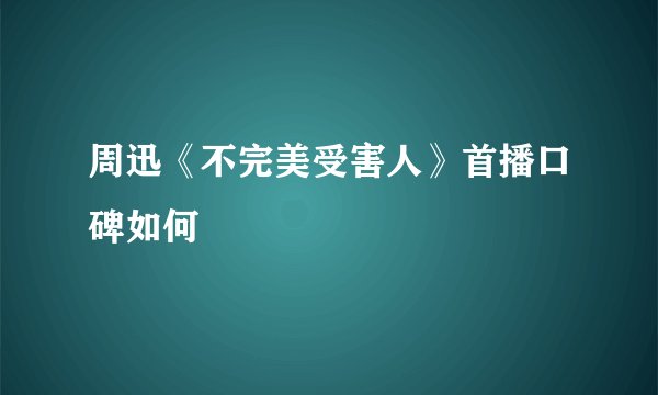 周迅《不完美受害人》首播口碑如何
