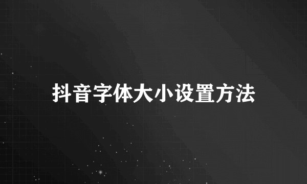 抖音字体大小设置方法