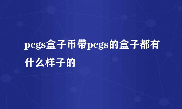 pcgs盒子币带pcgs的盒子都有什么样子的