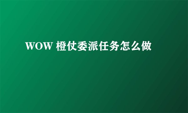 WOW 橙仗委派任务怎么做