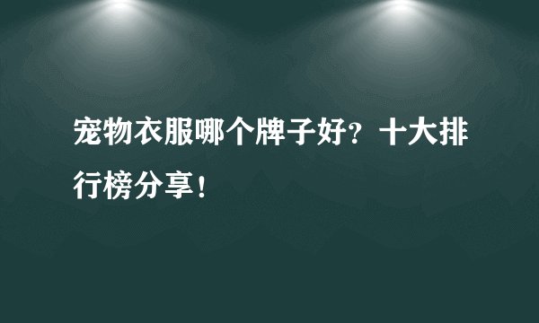 宠物衣服哪个牌子好？十大排行榜分享！