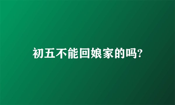 初五不能回娘家的吗?