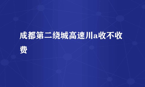 成都第二绕城高速川a收不收费