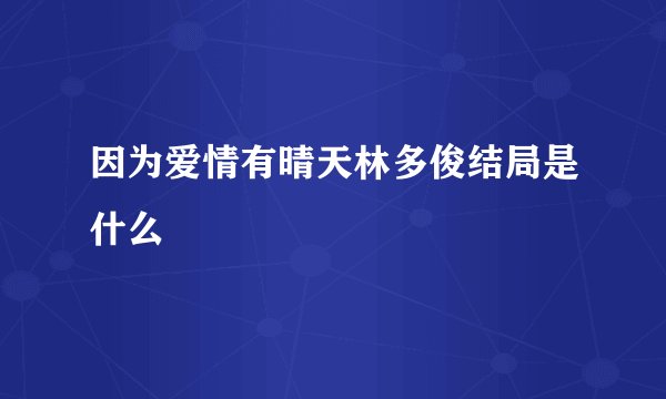 因为爱情有晴天林多俊结局是什么