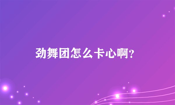 劲舞团怎么卡心啊?