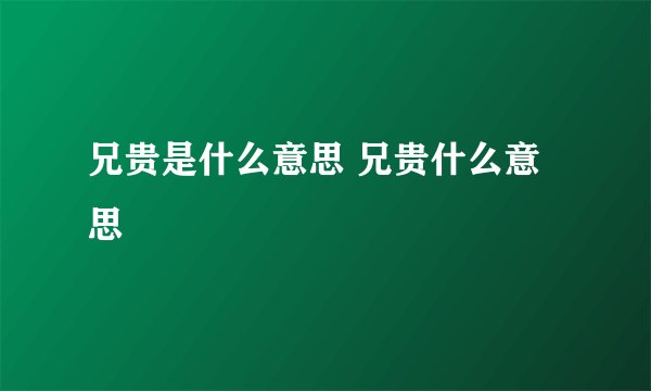 兄贵是什么意思 兄贵什么意思