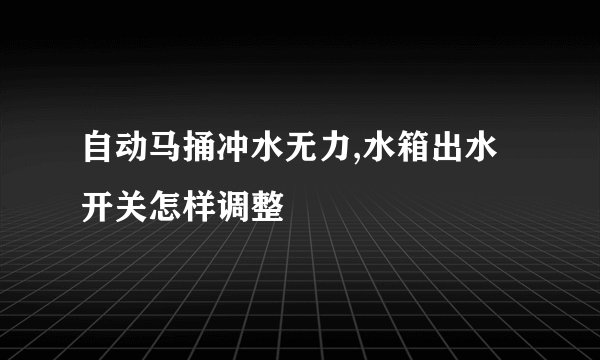 自动马捅冲水无力,水箱出水开关怎样调整