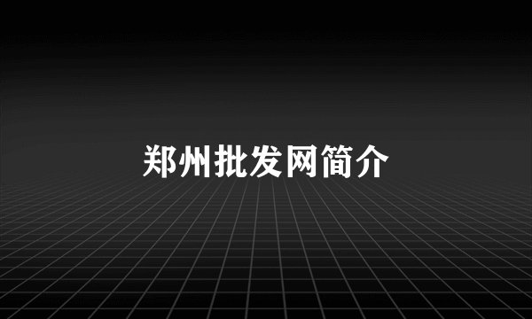 郑州批发网简介