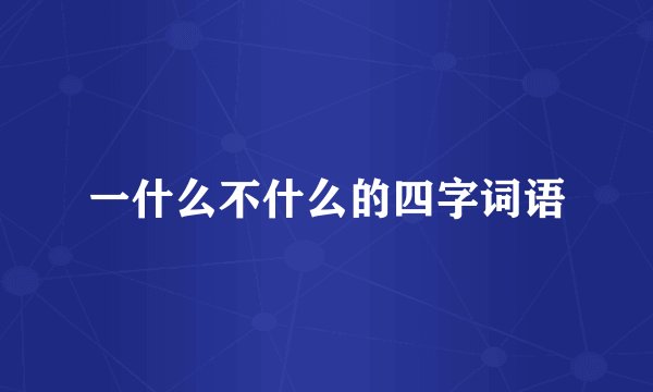 一什么不什么的四字词语