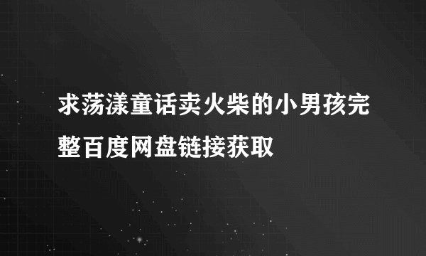 求荡漾童话卖火柴的小男孩完整百度网盘链接获取