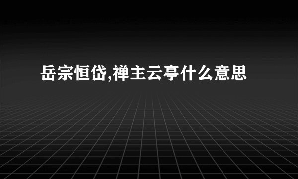 岳宗恒岱,禅主云亭什么意思