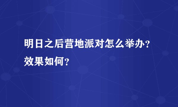 明日之后营地派对怎么举办？效果如何？