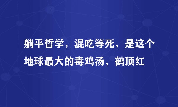 躺平哲学，混吃等死，是这个地球最大的毒鸡汤，鹤顶红