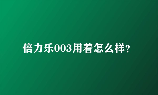 倍力乐003用着怎么样？