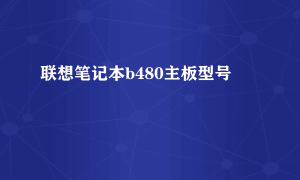 联想笔记本b480主板型号