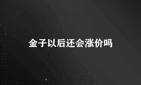 金子以后还会涨价吗