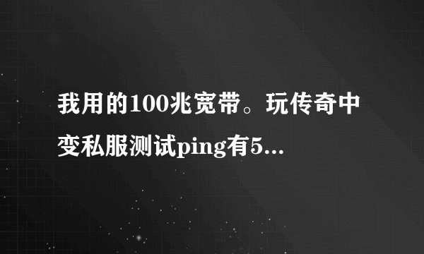 我用的100兆宽带。玩传奇中变私服测试ping有55ms左右的延迟。开了3t之后没有降低，如果开守