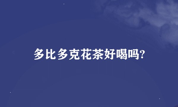 多比多克花茶好喝吗?