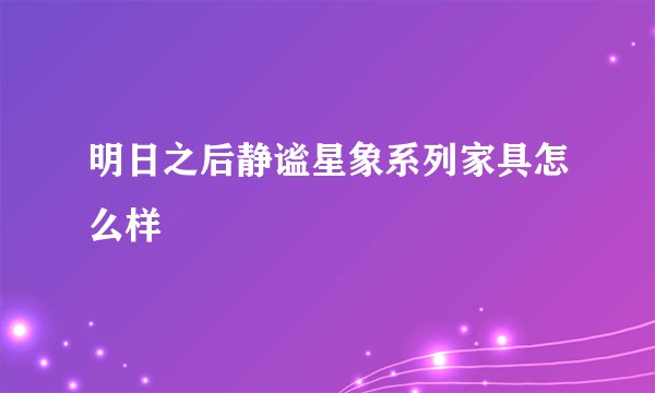 明日之后静谧星象系列家具怎么样