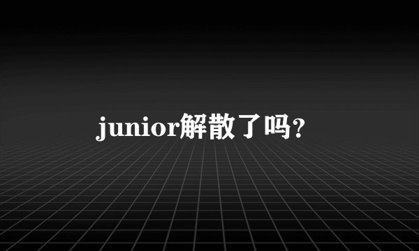 junior解散了吗？