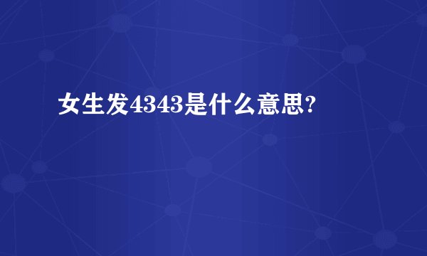 女生发4343是什么意思?