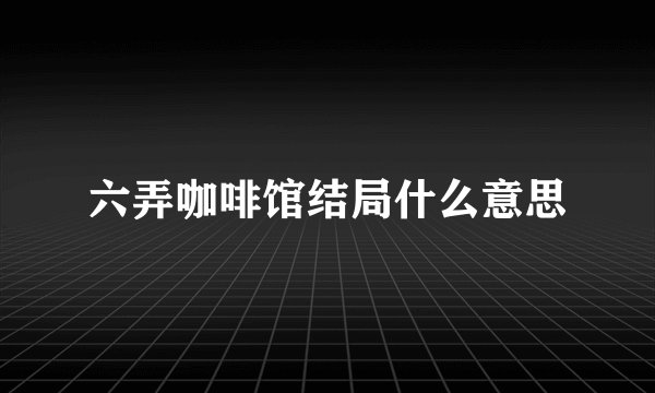 六弄咖啡馆结局什么意思