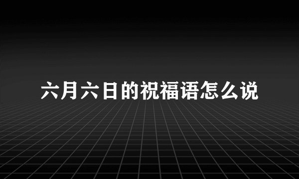 六月六日的祝福语怎么说