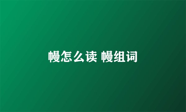 幔怎么读 幔组词