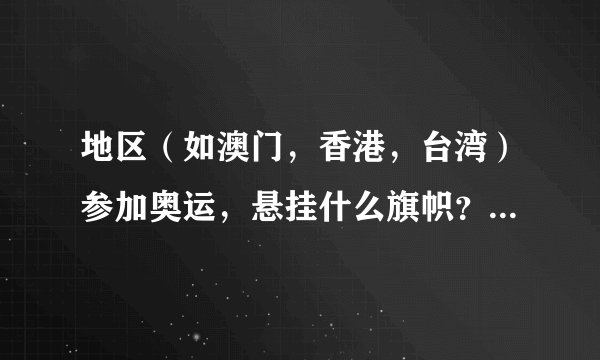 地区（如澳门，香港，台湾）参加奥运，悬挂什么旗帜？如果得金牌，奏什么歌？