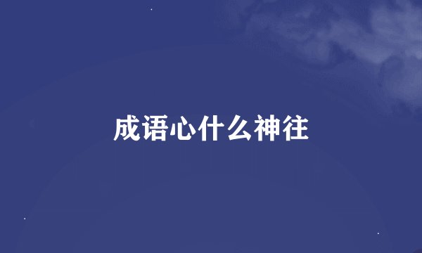 成语心什么神往