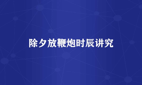 除夕放鞭炮时辰讲究