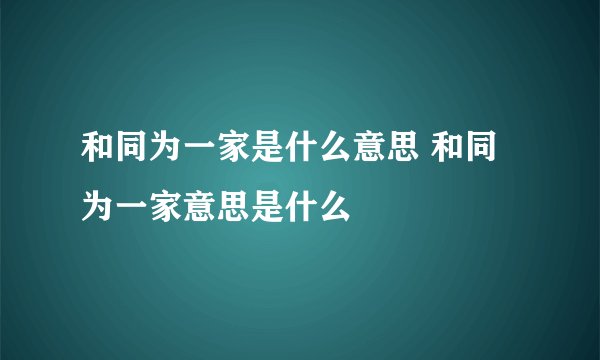 和同为一家是什么意思 和同为一家意思是什么