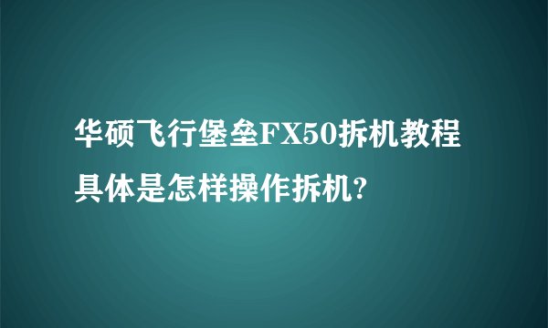 华硕飞行堡垒FX50拆机教程 具体是怎样操作拆机?