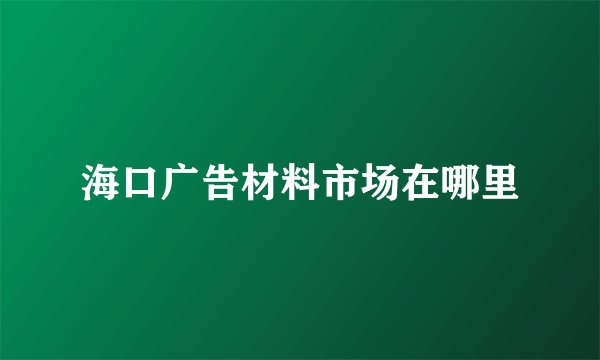 海口广告材料市场在哪里
