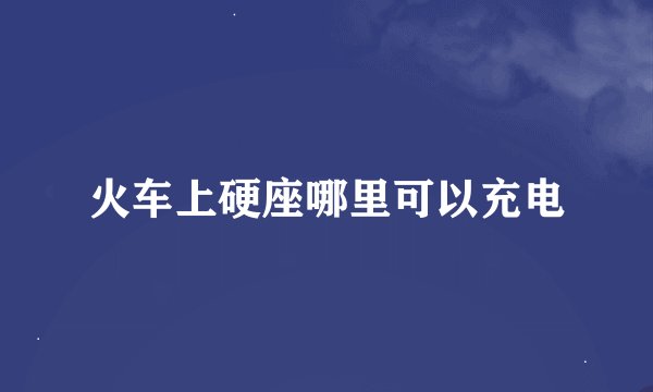 火车上硬座哪里可以充电