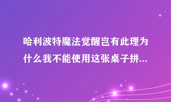 哈利波特魔法觉醒岂有此理为什么我不能使用这张桌子拼图碎片位置一览