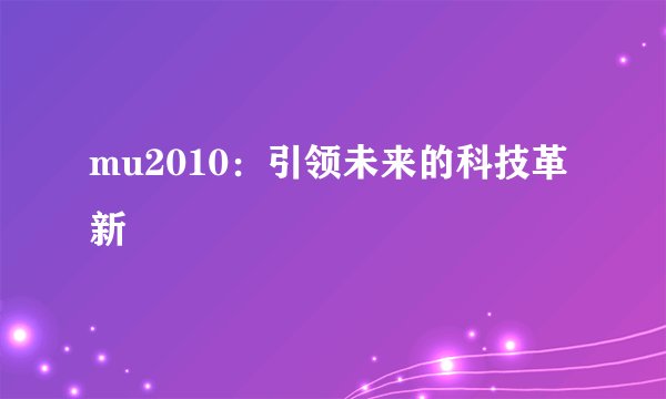 mu2010：引领未来的科技革新