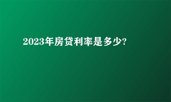 2023年房贷利率是多少?