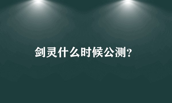 剑灵什么时候公测？
