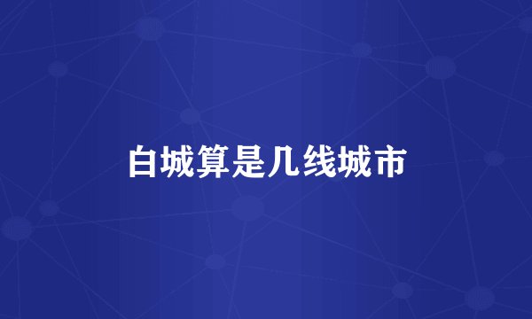 白城算是几线城市