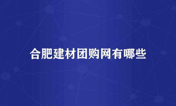 合肥建材团购网有哪些