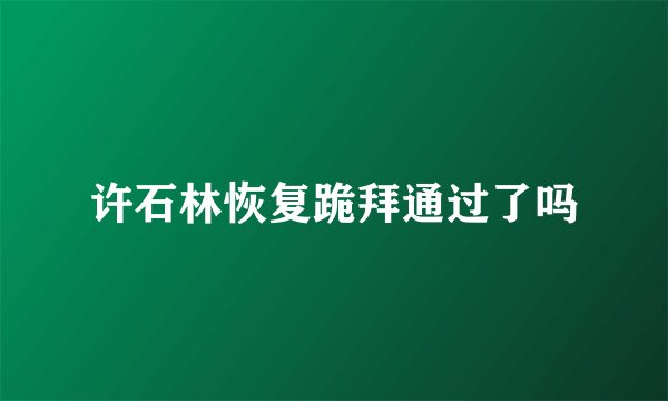 许石林恢复跪拜通过了吗