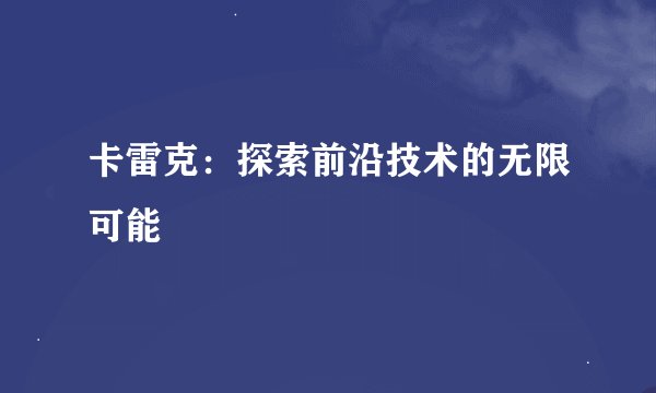 卡雷克：探索前沿技术的无限可能
