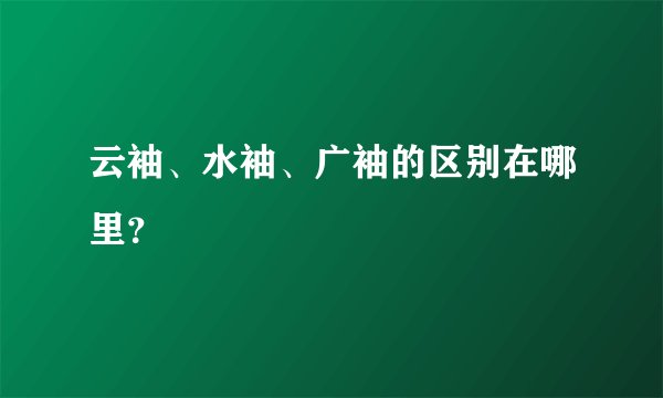 云袖、水袖、广袖的区别在哪里？