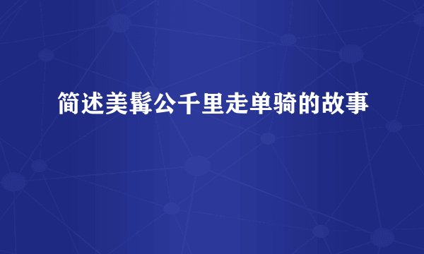 简述美髯公千里走单骑的故事
