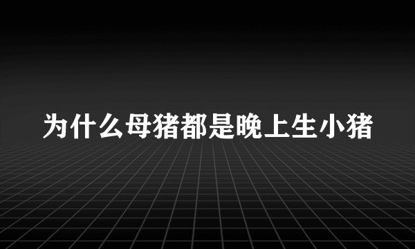 为什么母猪都是晚上生小猪