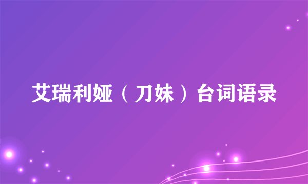 艾瑞利娅(刀妹)台词语录