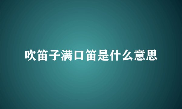 吹笛子满口笛是什么意思