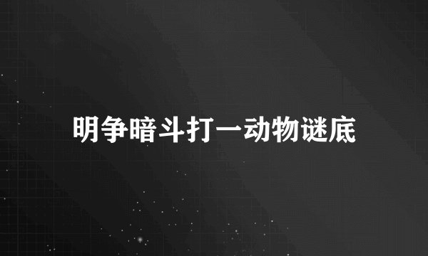 明争暗斗打一动物谜底